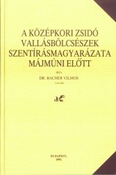 Dr. Bacher Vilmos: A középkori zsidó vallásbölcsészek szentírásmagyarázata  Májmúni előtt